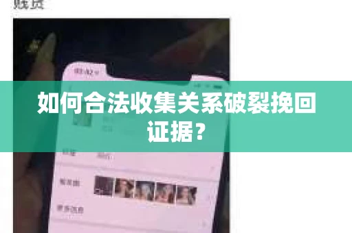 如何合法收集关系破裂挽回证据? 如何合法收集关系破裂挽回证据?