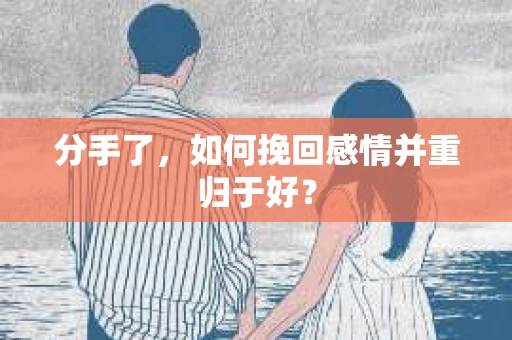 分手了，如何挽回感情并重归于好？