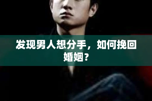发现男人想分手,如何挽回婚姻? 发现男人想分手,如何挽回婚姻?