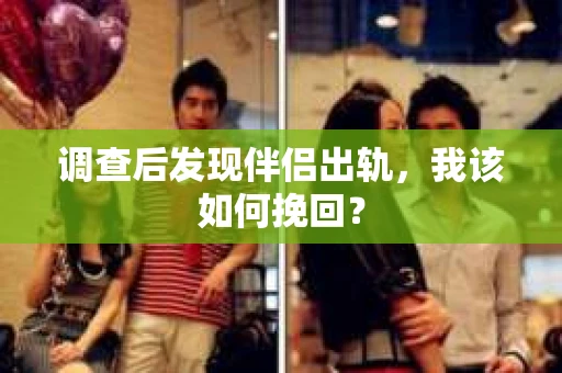调查后发现伴侣出轨,我该如何挽回? 调查后发现伴侣出轨,我该如何挽回?
