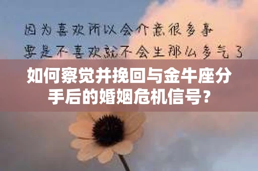 如何察觉并挽回与金牛座分手后的婚姻危机信号？
