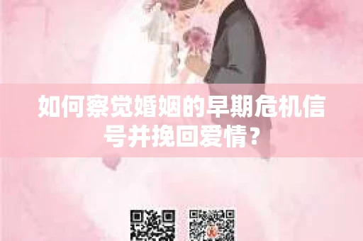 如何察觉婚姻的早期危机信号并挽回爱情？