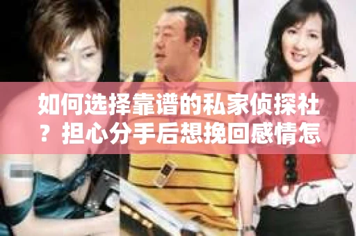 如何选择靠谱的私家侦探社?担心分手后想挽回感情怎么办? 如何选择靠谱的私家侦探社?担心分手后想挽回感情怎么办?