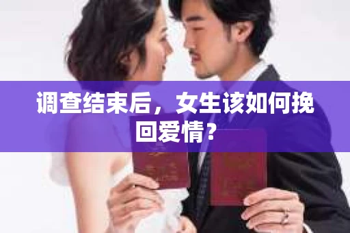 调查结束后,女生该如何挽回爱情? 调查结束后,女生该如何挽回爱情?