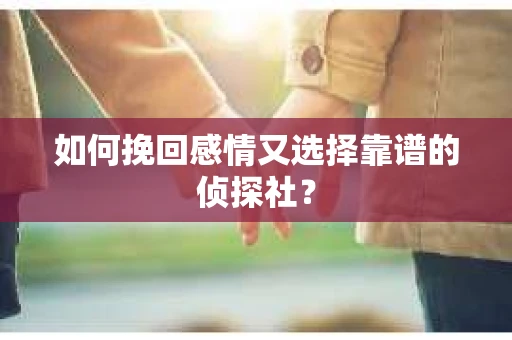 如何挽回感情又选择靠谱的侦探社？