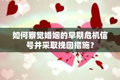 如何察觉婚姻的早期危机信号并采取挽回措施？