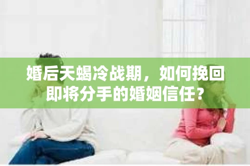 婚后天蝎冷战期，如何挽回即将分手的婚姻信任？