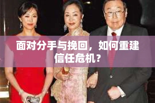 面对分手与挽回,如何重建信任危机? 面对分手与挽回,如何重建信任危机?