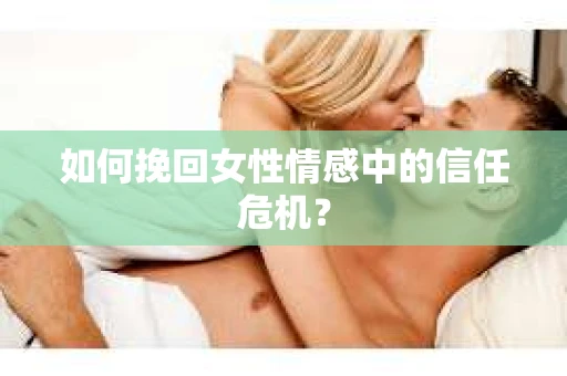 如何挽回女性情感中的信任危机？