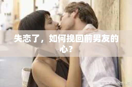 失恋了，如何挽回前男友的心？