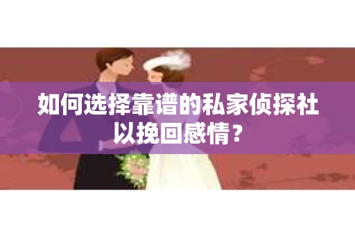 如何选择靠谱的私家侦探社以挽回感情？