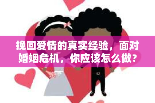 挽回爱情的真实经验，面对婚姻危机，你应该怎么做？