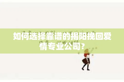 如何选择靠谱的揭阳挽回爱情专业公司? 如何选择靠谱的揭阳挽回爱情专业公司?