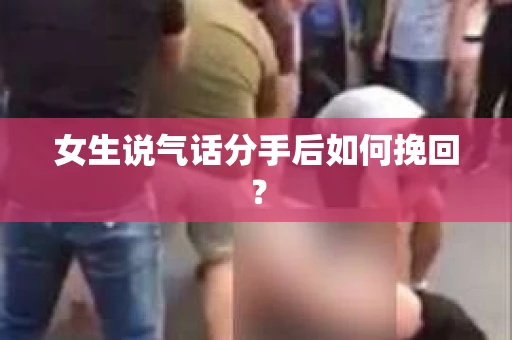 女生说气话分手后如何挽回？