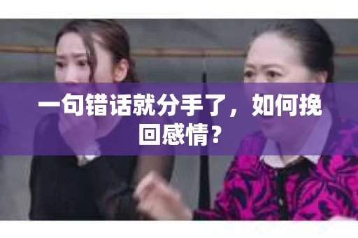 一句错话就分手了,如何挽回感情? 一句错话就分手了,如何挽回感情?