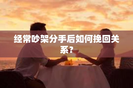 经常吵架分手后如何挽回关系？