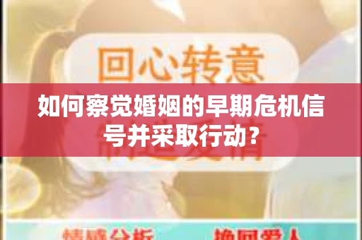 如何察觉婚姻的早期危机信号并采取行动？