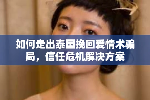 如何走出泰国挽回爱情术骗局，信任危机解决方案