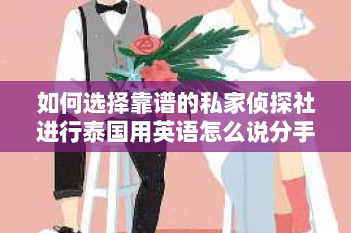 如何选择靠谱的私家侦探社进行泰国用英语怎么说分手挽回服务？