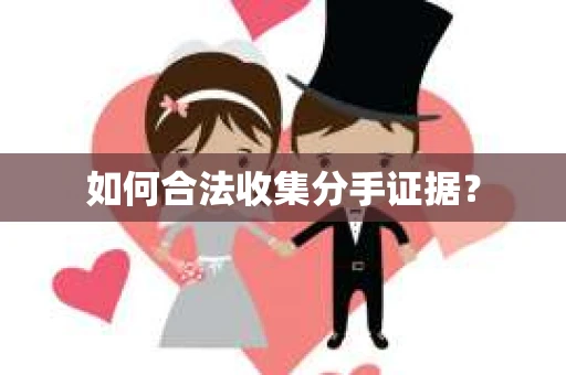 如何合法收集分手证据？