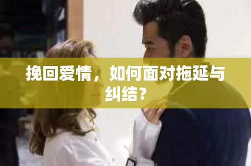挽回爱情，如何面对拖延与纠结？