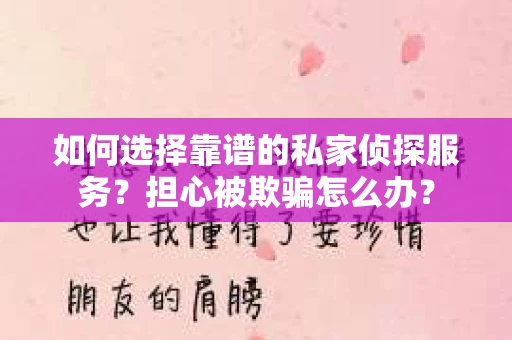 如何选择靠谱的私家侦探服务？担心被欺骗怎么办？