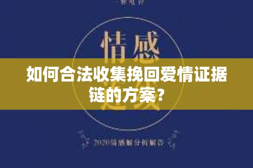 如何合法收集挽回爱情证据链的方案? 如何合法收集挽回爱情证据链的方案?