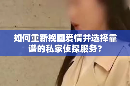 如何重新挽回爱情并选择靠谱的私家侦探服务？