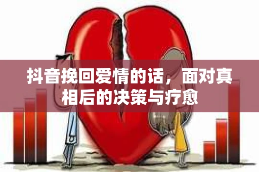 抖音挽回爱情的话，面对真相后的决策与疗愈