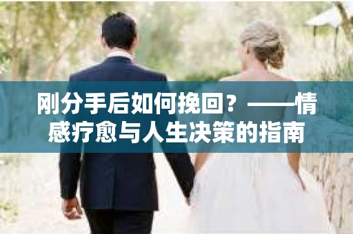 刚分手后如何挽回？——情感疗愈与人生决策的指南