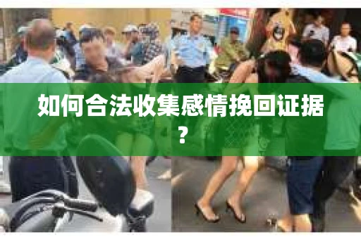 如何合法收集感情挽回证据？