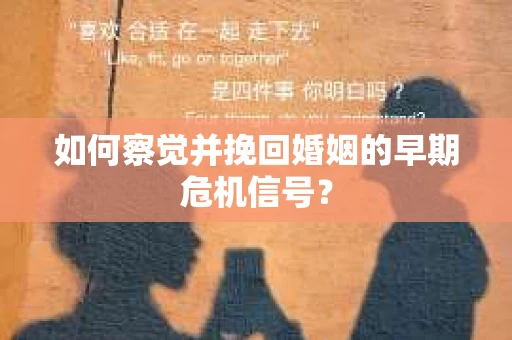 如何察觉并挽回婚姻的早期危机信号？