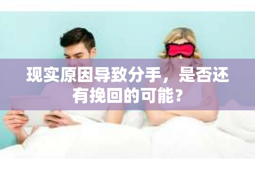 现实原因导致分手，是否还有挽回的可能？