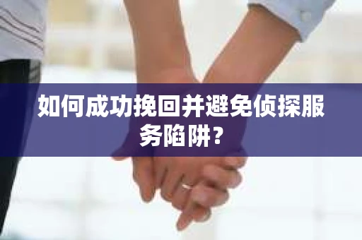 如何成功挽回并避免侦探服务陷阱？