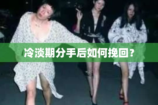 冷淡期分手后如何挽回？