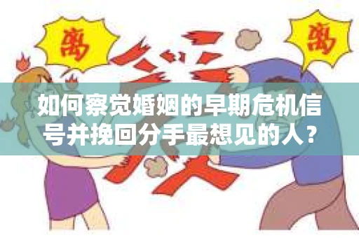 如何察觉婚姻的早期危机信号并挽回分手最想见的人？