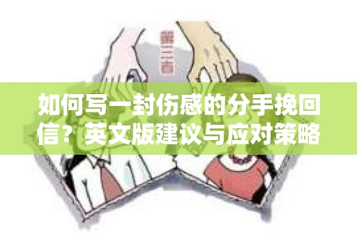 如何写一封伤感的分手挽回信?英文版建议与应对策略 如何写一封伤感的分手挽回信?英文版建议与应对策略