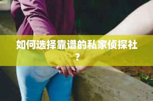 如何选择靠谱的私家侦探社? 如何选择靠谱的私家侦探社?