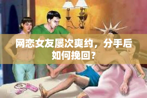 网恋女友屡次爽约，分手后如何挽回？