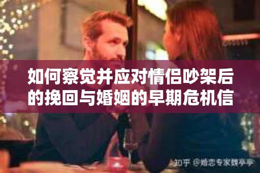 如何察觉并应对情侣吵架后的挽回与婚姻的早期危机信号？