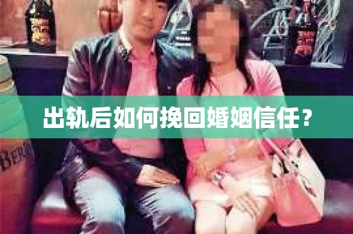 出轨后如何挽回婚姻信任? 出轨后如何挽回婚姻信任?