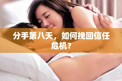 分手第八天，如何挽回信任危机？