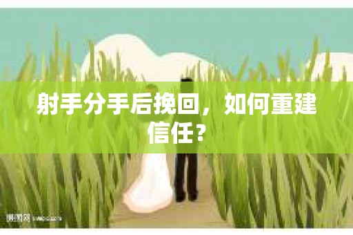 射手分手后挽回，如何重建信任？