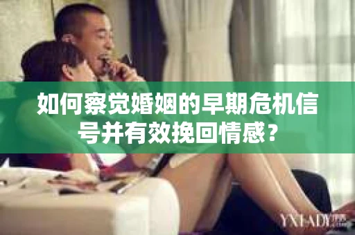 如何察觉婚姻的早期危机信号并有效挽回情感? 如何察觉婚姻的早期危机信号并有效挽回情感?