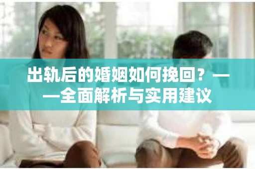 出轨后的婚姻如何挽回？——全面解析与实用建议