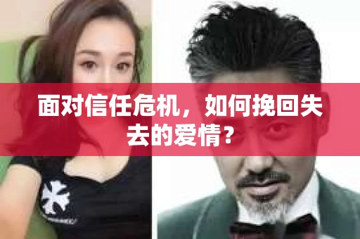 面对信任危机,如何挽回失去的爱情? 面对信任危机,如何挽回失去的爱情?