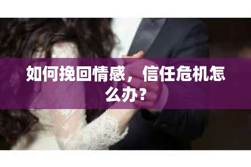 如何挽回情感，信任危机怎么办？