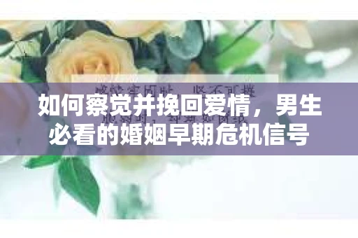 如何察觉并挽回爱情，男生必看的婚姻早期危机信号