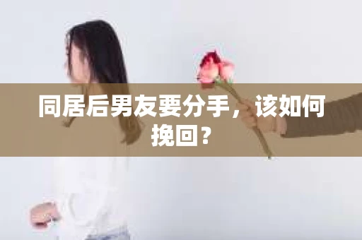 同居后男友要分手，该如何挽回？