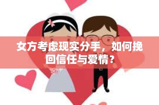 女方考虑现实分手，如何挽回信任与爱情？